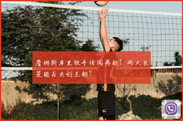 詹姆斯库里联手传闻再起!两大巨星能否共创王朝?