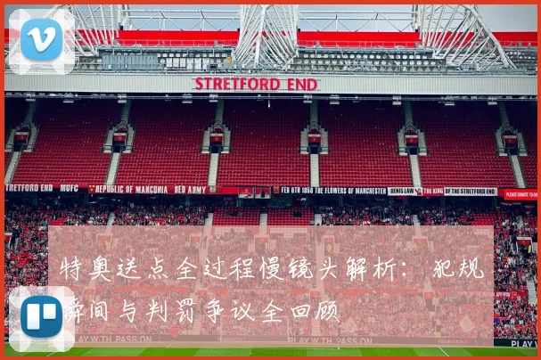 特奥送点全过程慢镜头解析:犯规瞬间与判罚争议全回顾